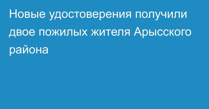 Новые удостоверения получили двое пожилых жителя Арысского района