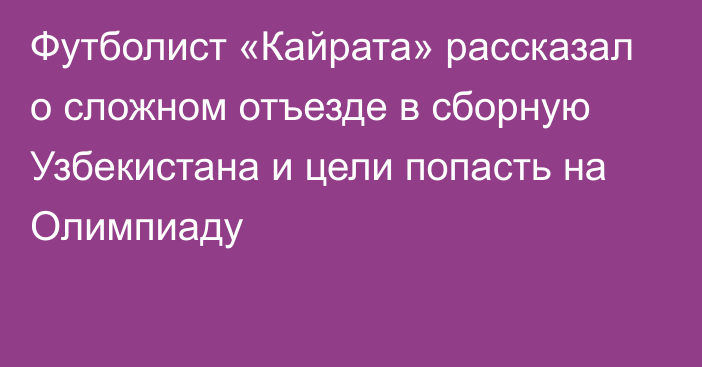 Футболист «Кайрата» рассказал о сложном отъезде в сборную Узбекистана и цели попасть на Олимпиаду