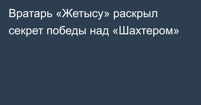 Вратарь «Жетысу» раскрыл секрет победы над «Шахтером»