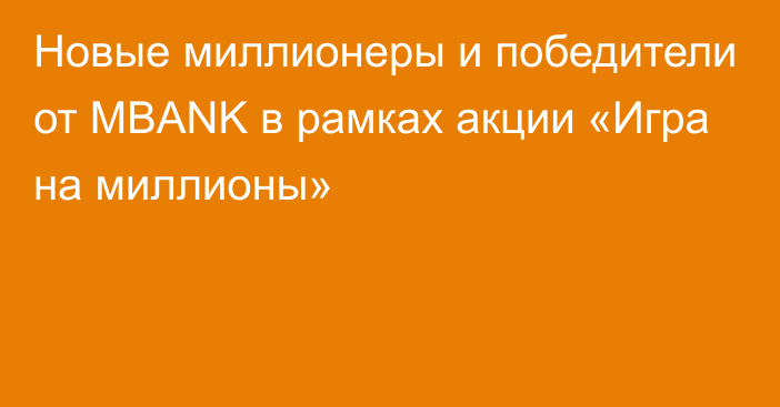 Новые миллионеры и победители от MBANK в рамках акции «Игра на миллионы»