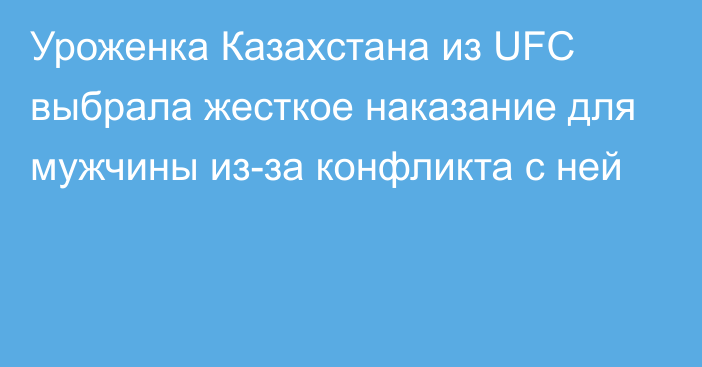 Уроженка Казахстана из UFC выбрала жесткое наказание для мужчины из-за конфликта с ней