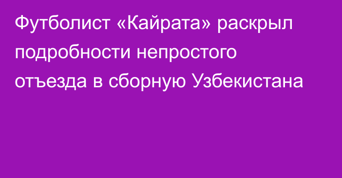 Футболист «Кайрата» раскрыл подробности непростого отъезда в сборную Узбекистана