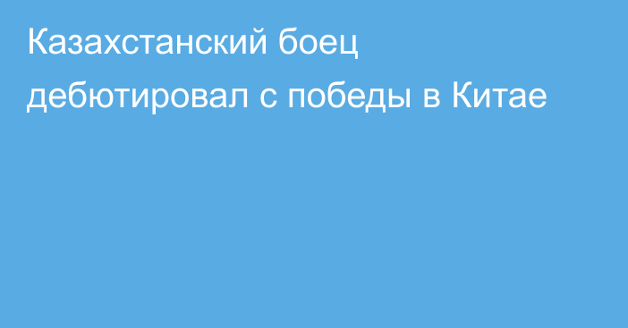 Казахстанский боец дебютировал с победы в Китае