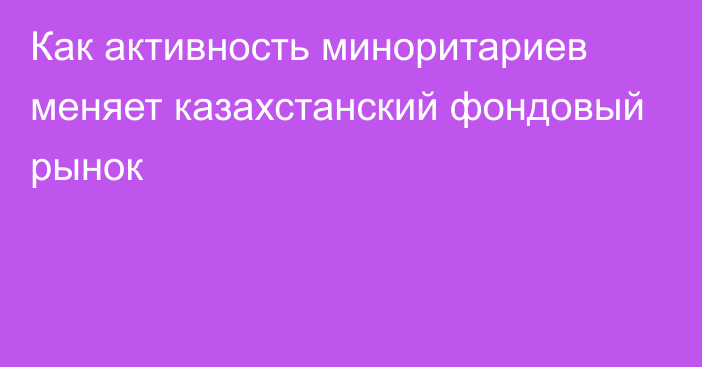 Как активность миноритариев меняет казахстанский фондовый рынок