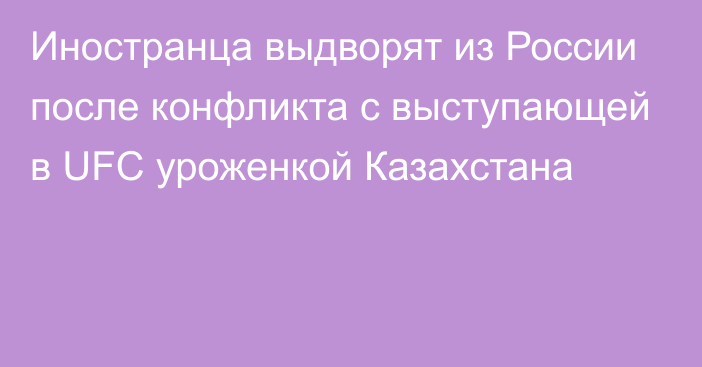 Иностранца выдворят из России после конфликта с выступающей в UFC уроженкой Казахстана