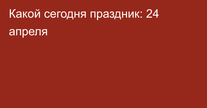 Какой сегодня праздник: 24 апреля