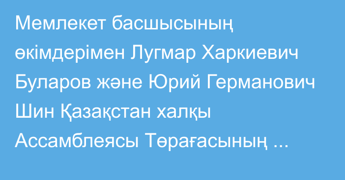 Мемлекет басшысының өкімдерімен Лугмар Харкиевич Буларов және Юрий Германович Шин Қазақстан халқы Ассамблеясы Төрағасының орынбасарлары болып тағайындалды