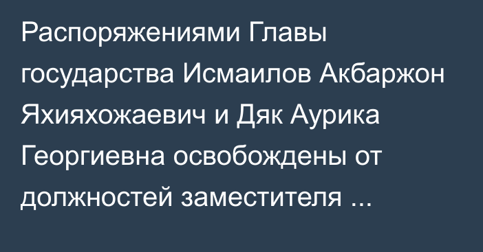 Распоряжениями Главы государства Исмаилов Акбаржон Яхияхожаевич и Дяк Аурика Георгиевна освобождены от должностей заместителя Председателя Ассамблеи народа Казахстана