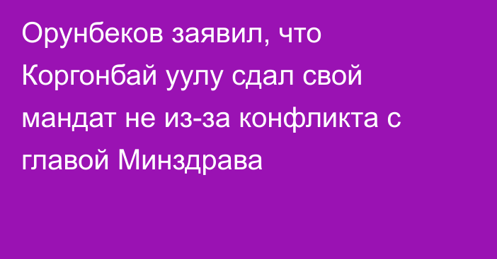 Орунбеков заявил, что Коргонбай уулу сдал свой мандат не из-за конфликта с главой Минздрава