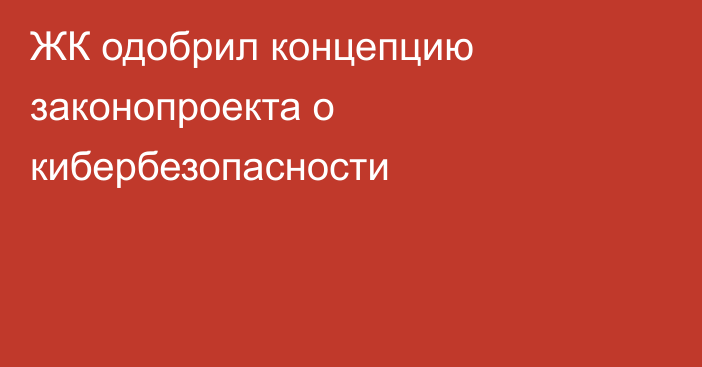 ЖК одобрил концепцию законопроекта о кибербезопасности