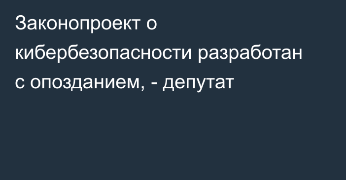 Законопроект о кибербезопасности разработан с опозданием, - депутат