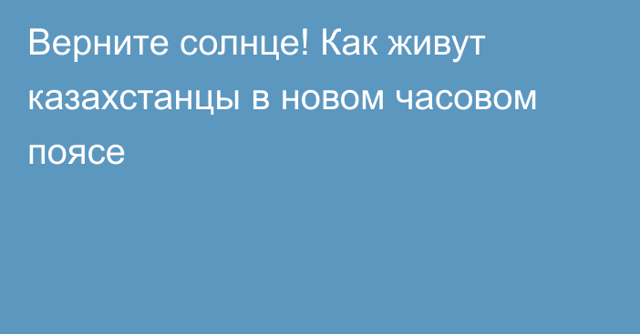 Верните солнце! Как живут казахстанцы в новом часовом поясе