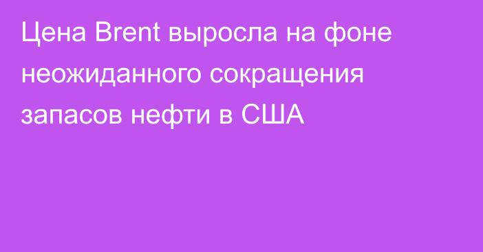 Цена Brent выросла на фоне неожиданного сокращения запасов нефти в США