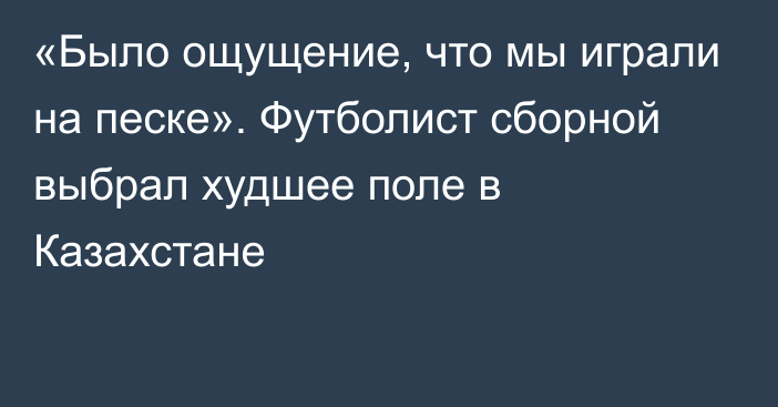 «Было ощущение, что мы играли на песке». Футболист сборной выбрал худшее поле в Казахстане