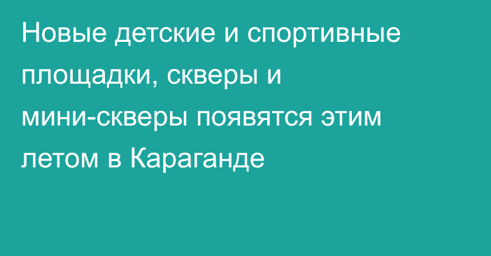 Новые детские и спортивные площадки, скверы и мини-скверы появятся этим летом в Караганде