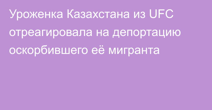 Уроженка Казахстана из UFC отреагировала на депортацию оскорбившего её мигранта