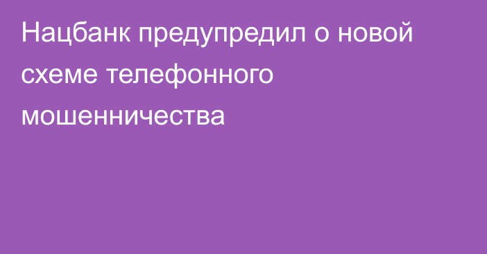 Нацбанк предупредил о новой схеме телефонного мошенничества