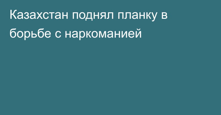 Казахстан поднял планку в борьбе с наркоманией