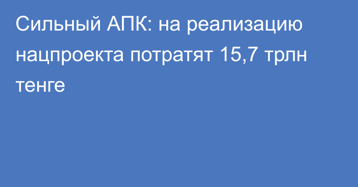 Сильный АПК: на реализацию нацпроекта потратят 15,7 трлн тенге