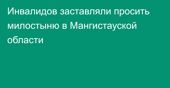 Инвалидов заставляли просить милостыню в Мангистауской области