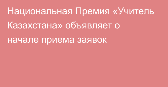 Национальная Премия «Учитель Казахстана» объявляет о начале приема заявок