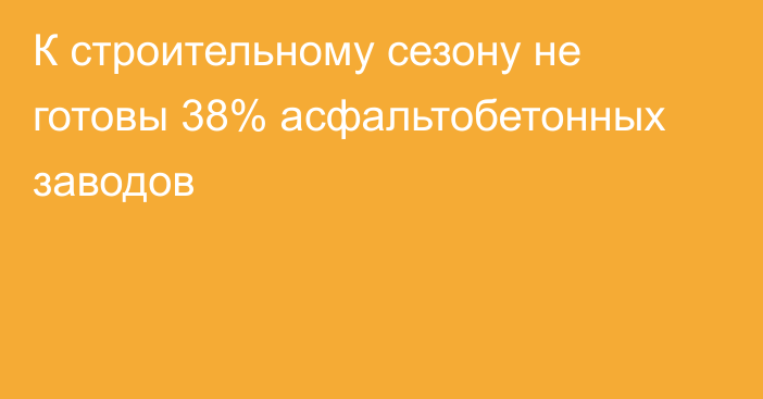 К строительному сезону не готовы 38% асфальтобетонных заводов