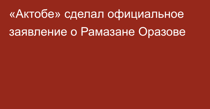 «Актобе» сделал официальное заявление о Рамазане Оразове