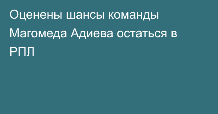 Оценены шансы команды Магомеда Адиева остаться в РПЛ