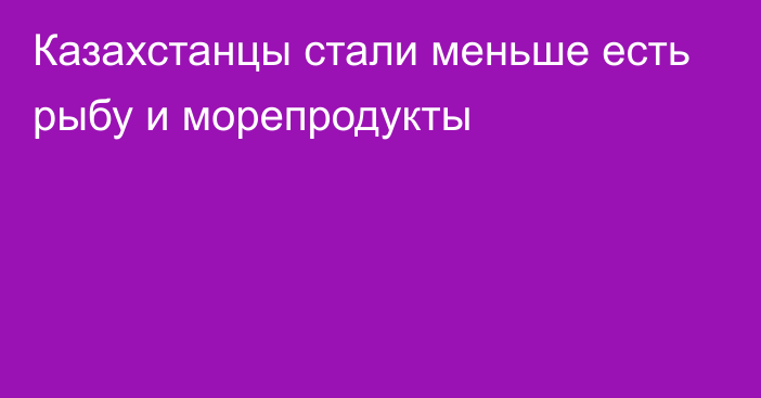 Казахстанцы стали меньше есть рыбу и морепродукты