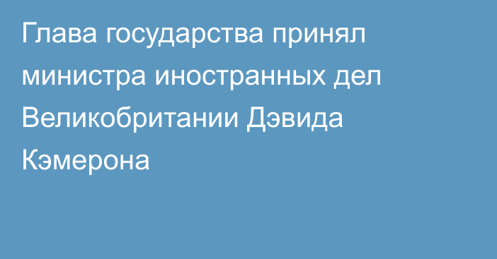 Глава государства принял министра иностранных дел Великобритании Дэвида Кэмерона