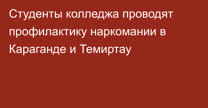 Студенты колледжа проводят профилактику наркомании в Караганде и Темиртау