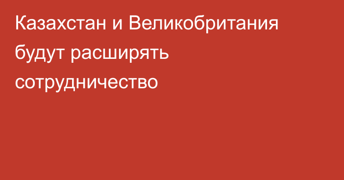 Казахстан и Великобритания будут расширять сотрудничество