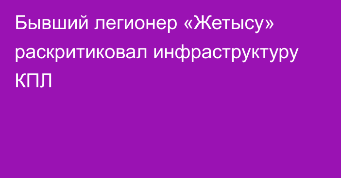 Бывший легионер «Жетысу» раскритиковал инфраструктуру КПЛ