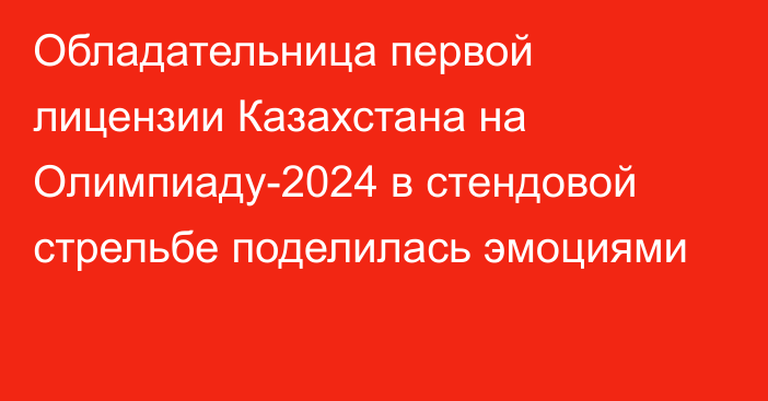 Обладательница первой лицензии Казахстана на Олимпиаду-2024 в стендовой стрельбе поделилась эмоциями