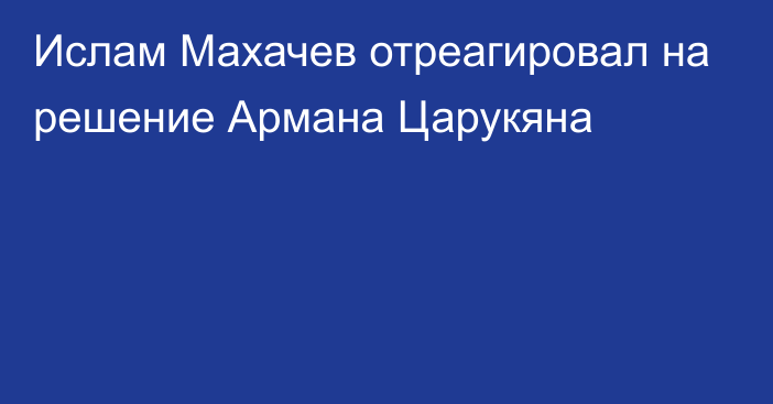 Ислам Махачев отреагировал на решение Армана Царукяна