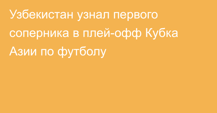 Узбекистан узнал первого соперника в плей-офф Кубка Азии по футболу