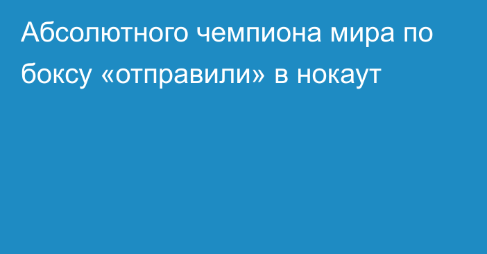 Абсолютного чемпиона мира по боксу «отправили» в нокаут