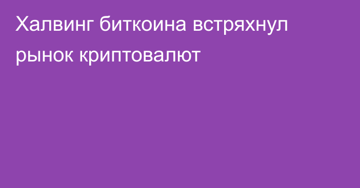 Халвинг биткоина встряхнул рынок криптовалют