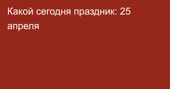 Какой сегодня праздник: 25 апреля