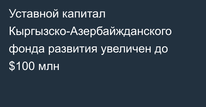 Уставной капитал Кыргызско-Азербайжданского фонда развития увеличен до $100 млн 