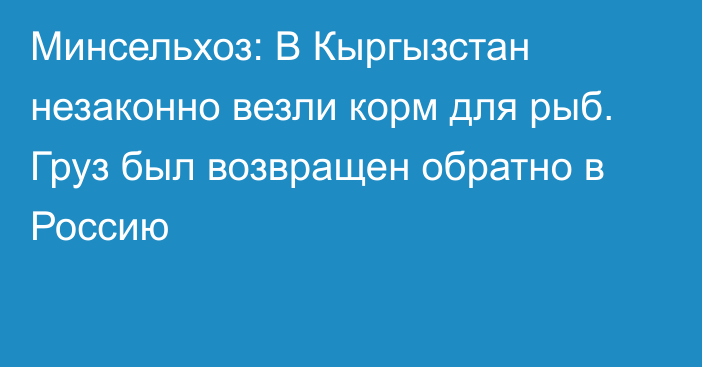 Минсельхоз: В Кыргызстан незаконно везли корм для рыб. Груз был возвращен обратно в Россию