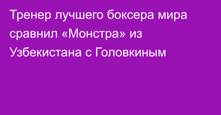 Тренер лучшего боксера мира сравнил «Монстра» из Узбекистана с Головкиным