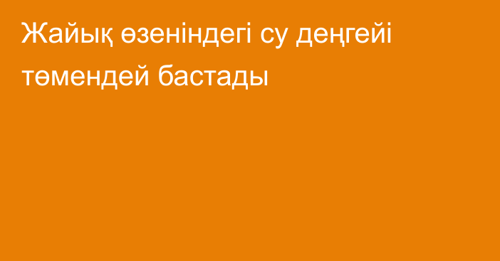 Жайық өзеніндегі су деңгейі төмендей бастады