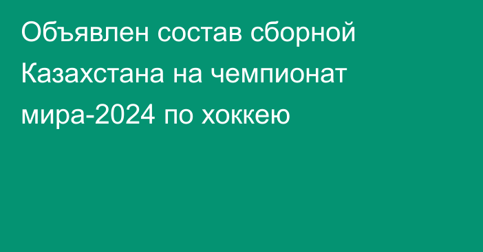 Объявлен состав сборной Казахстана на чемпионат мира-2024 по хоккею