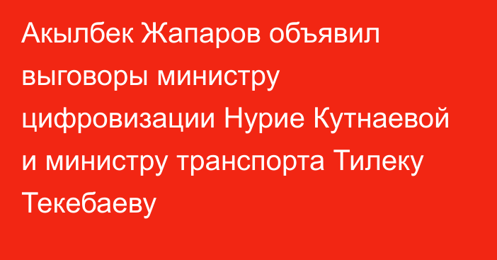 Акылбек Жапаров объявил выговоры министру цифровизации  Нурие Кутнаевой и министру транспорта Тилеку Текебаеву