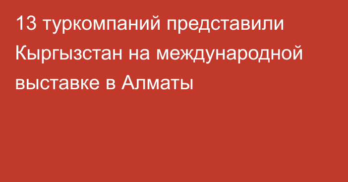 13 туркомпаний представили Кыргызстан на международной выставке в Алматы