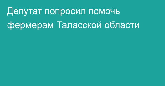 Депутат попросил помочь фермерам Таласской области