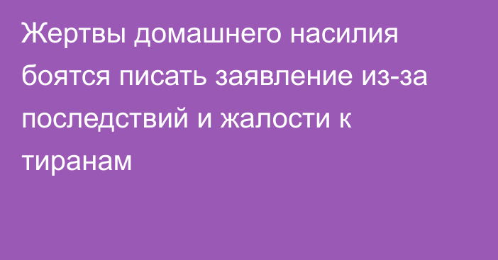 Жертвы домашнего насилия боятся писать заявление из-за последствий и жалости к тиранам