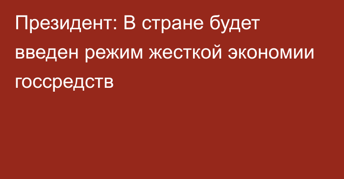 Президент: В стране будет введен режим жесткой экономии госсредств