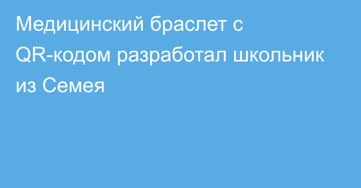 Медицинский браслет с QR-кодом разработал школьник из Семея